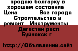 продаю болгарку в хорошем состояние › Цена ­ 1 500 - Все города Строительство и ремонт » Инструменты   . Дагестан респ.,Буйнакск г.